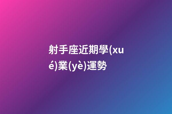 射手座近期學(xué)業(yè)運勢-第1張-星座運勢-玄機派