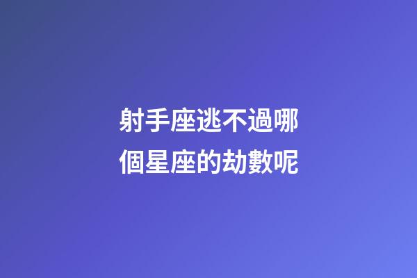射手座逃不過哪個星座的劫數呢-第1張-星座運勢-玄機派