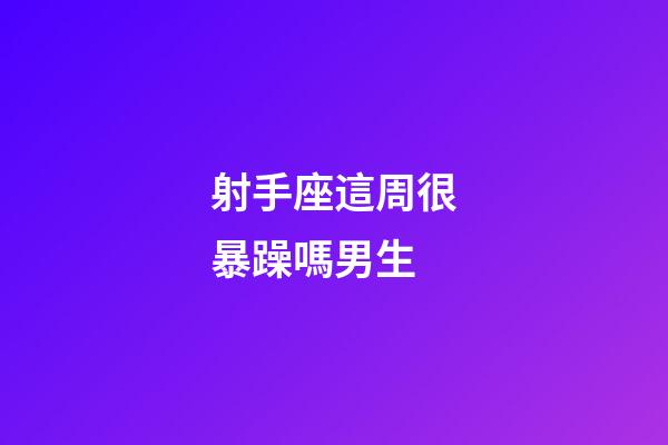 射手座這周很暴躁嗎男生-第1張-星座運勢-玄機派