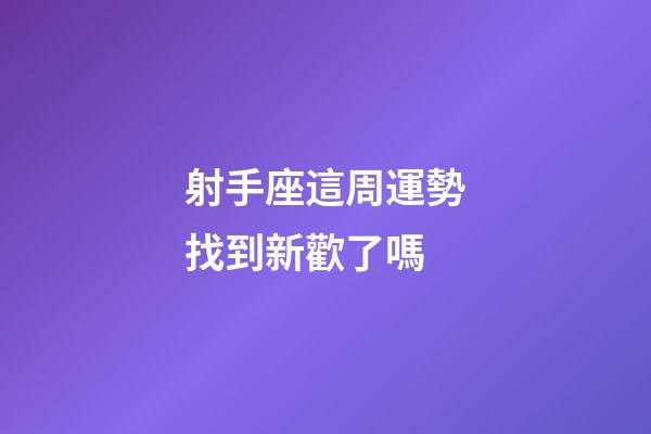 射手座這周運勢找到新歡了嗎-第1張-星座運勢-玄機派