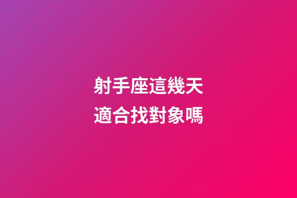 射手座這幾天適合找對象嗎-第1張-星座運(yùn)勢-玄機(jī)派