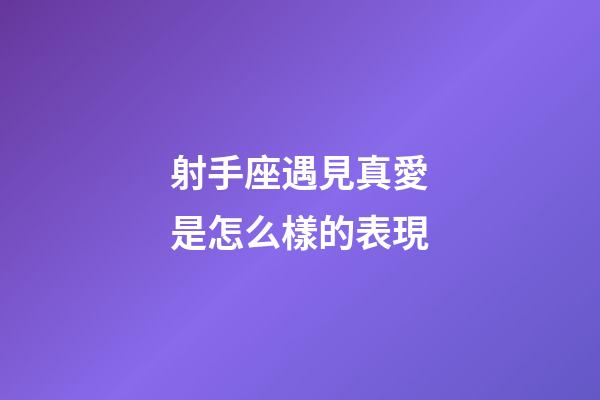 射手座遇見真愛是怎么樣的表現-第1張-星座運勢-玄機派