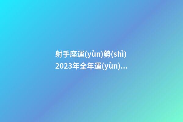 射手座運(yùn)勢(shì)2023年全年運(yùn)勢(shì)查詢