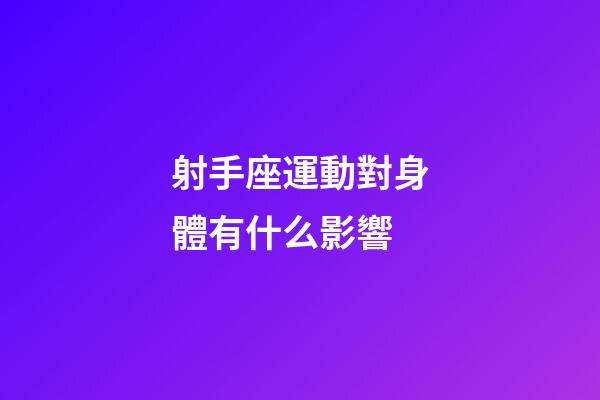射手座運動對身體有什么影響-第1張-星座運勢-玄機派