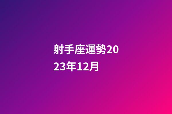 射手座運勢2023年12月-第1張-星座運勢-玄機派