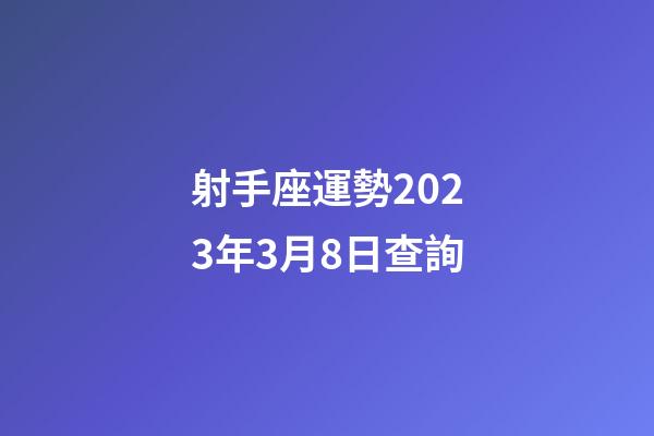 射手座運勢2023年3月8日查詢-第1張-星座運勢-玄機派