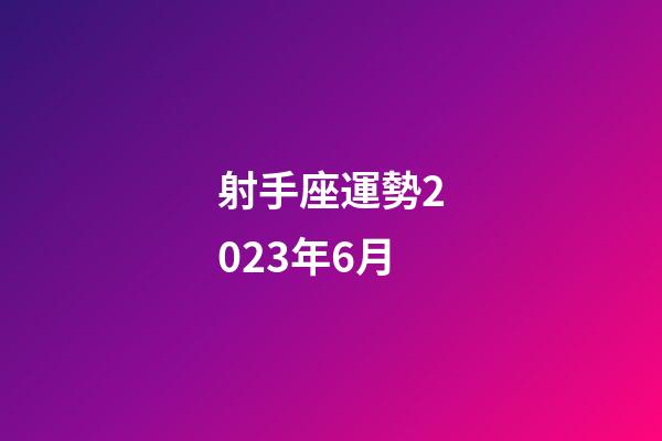 射手座運勢2023年6月-第1張-星座運勢-玄機派