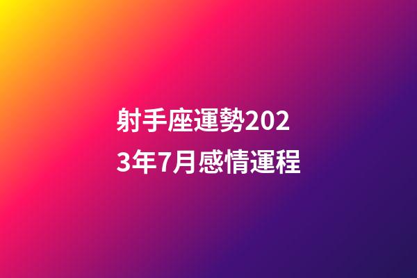 射手座運勢2023年7月感情運程-第1張-星座運勢-玄機派
