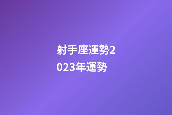 射手座運勢2023年運勢-第1張-星座運勢-玄機派
