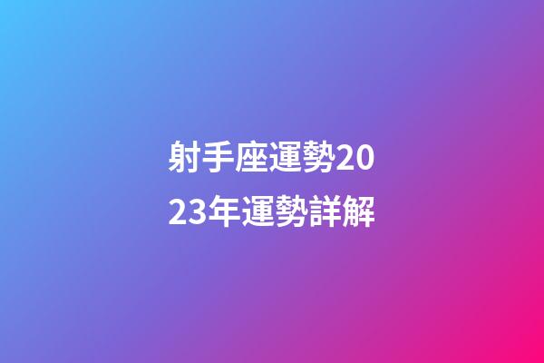射手座運勢2023年運勢詳解-第1張-星座運勢-玄機派