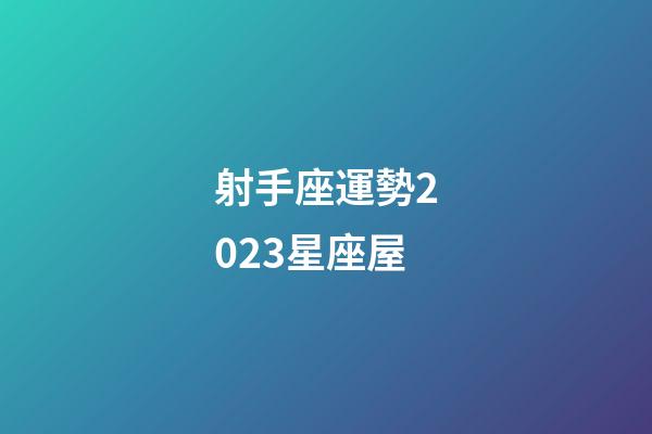 射手座運勢2023星座屋-第1張-星座運勢-玄機派