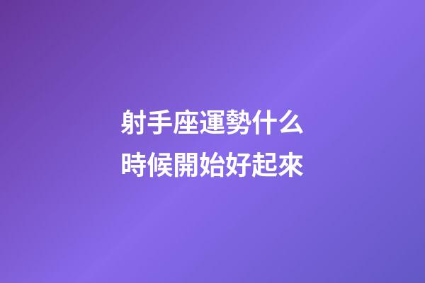 射手座運勢什么時候開始好起來-第1張-星座運勢-玄機派