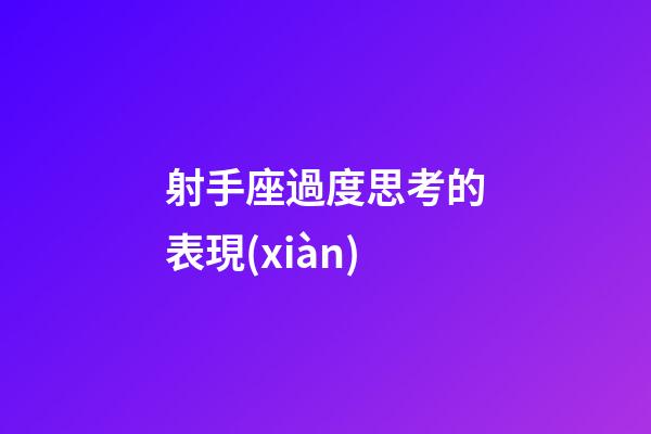 射手座過度思考的表現(xiàn)