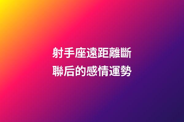 射手座遠距離斷聯后的感情運勢-第1張-星座運勢-玄機派