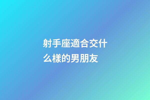 射手座適合交什么樣的男朋友-第1張-星座運勢-玄機派
