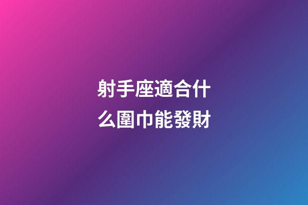 射手座適合什么圍巾能發財