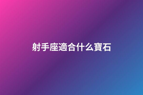 射手座適合什么寶石-第1張-星座運勢-玄機派