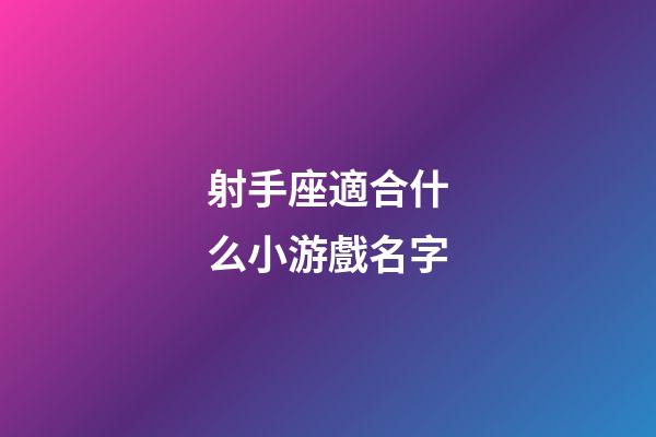 射手座適合什么小游戲名字-第1張-星座運勢-玄機派