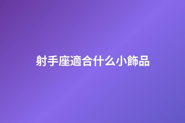 射手座適合什么小飾品-第1張-星座運勢-玄機派