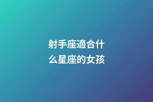 射手座適合什么星座的女孩-第1張-星座運(yùn)勢-玄機(jī)派