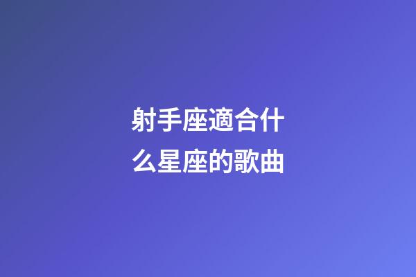 射手座適合什么星座的歌曲-第1張-星座運(yùn)勢(shì)-玄機(jī)派