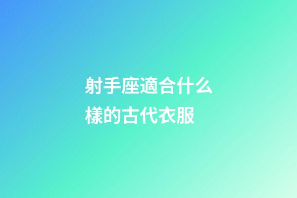 射手座適合什么樣的古代衣服-第1張-星座運勢-玄機派
