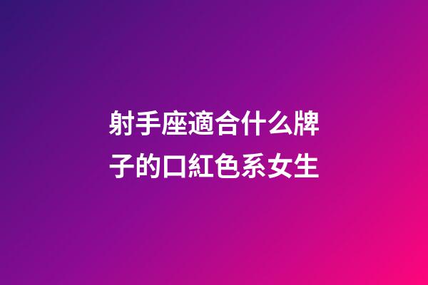 射手座適合什么牌子的口紅色系女生-第1張-星座運勢-玄機派