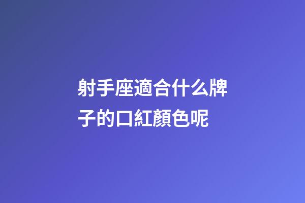 射手座適合什么牌子的口紅顏色呢