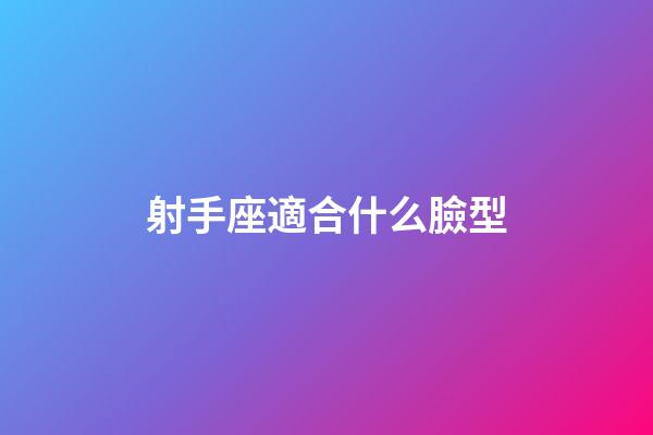 射手座適合什么臉型-第1張-星座運勢-玄機派