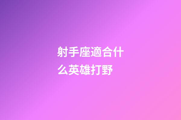 射手座適合什么英雄打野