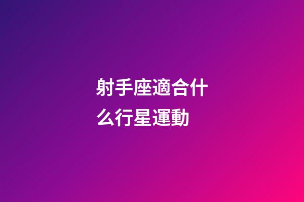 射手座適合什么行星運動-第1張-星座運勢-玄機派