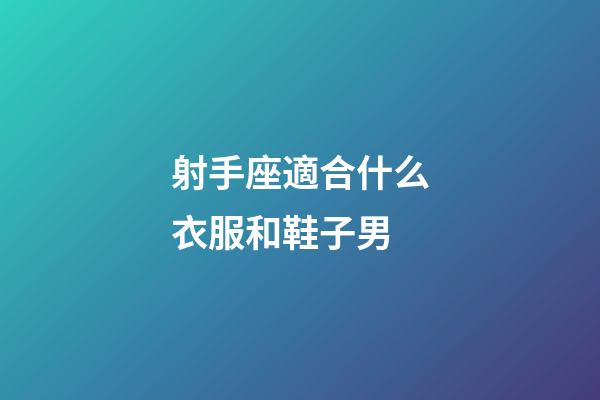 射手座適合什么衣服和鞋子男-第1張-星座運勢-玄機派