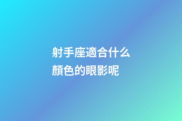 射手座適合什么顏色的眼影呢-第1張-星座運勢-玄機派
