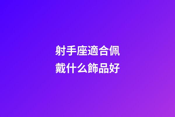 射手座適合佩戴什么飾品好-第1張-星座運勢-玄機派