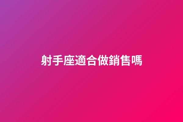 射手座適合做銷售嗎-第1張-星座運勢-玄機派