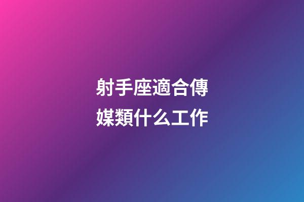 射手座適合傳媒類什么工作-第1張-星座運勢-玄機派