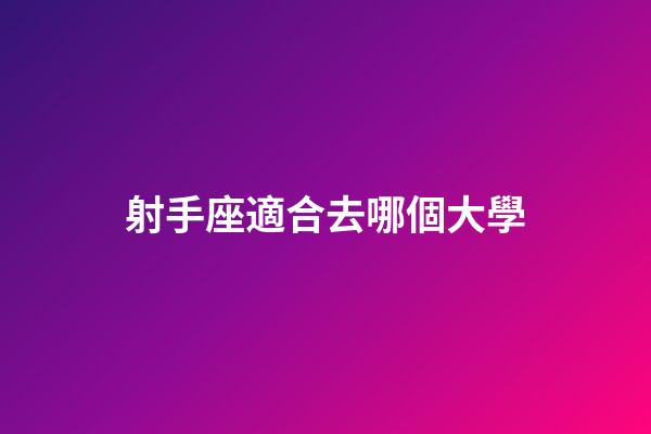射手座適合去哪個大學-第1張-星座運勢-玄機派