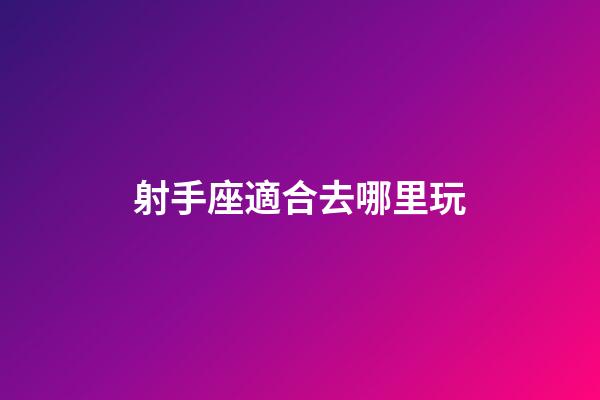 射手座適合去哪里玩-第1張-星座運勢-玄機派