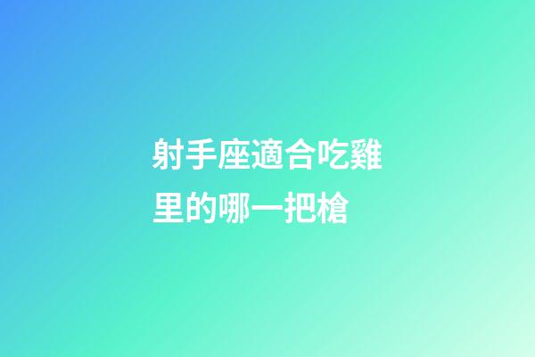 射手座適合吃雞里的哪一把槍