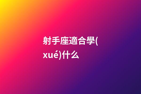 射手座適合學(xué)什么-第1張-星座運(yùn)勢(shì)-玄機(jī)派