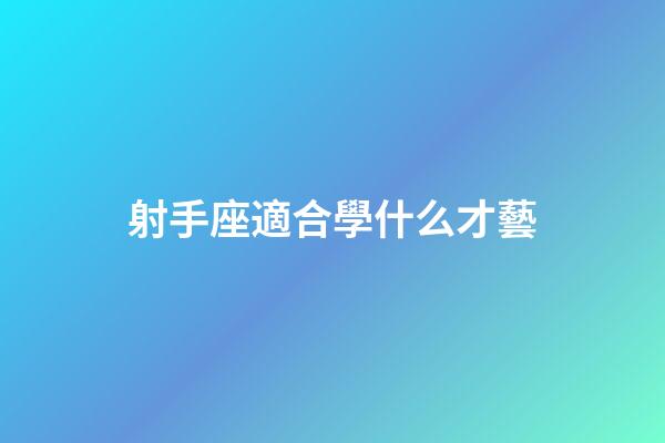 射手座適合學什么才藝-第1張-星座運勢-玄機派