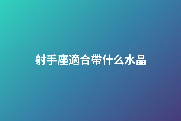 射手座適合帶什么水晶-第1張-星座運(yùn)勢(shì)-玄機(jī)派