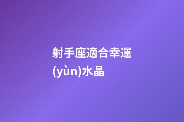 射手座適合幸運(yùn)水晶-第1張-星座運(yùn)勢(shì)-玄機(jī)派