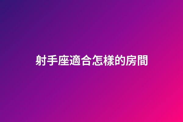 射手座適合怎樣的房間-第1張-星座運勢-玄機派