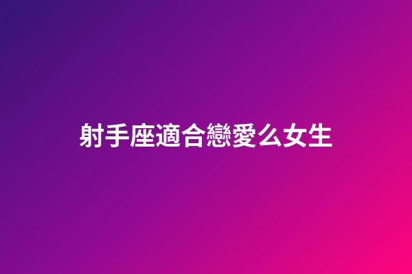 射手座適合戀愛么女生-第1張-星座運勢-玄機派