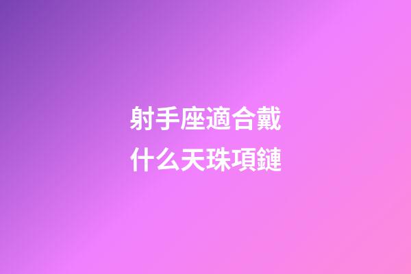射手座適合戴什么天珠項鏈
