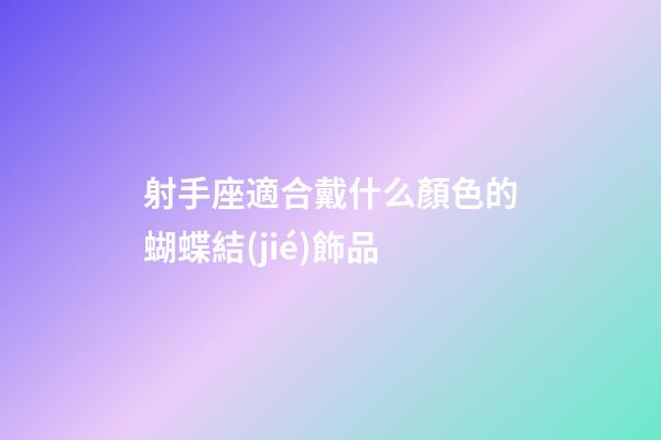 射手座適合戴什么顏色的蝴蝶結(jié)飾品-第1張-星座運勢-玄機(jī)派