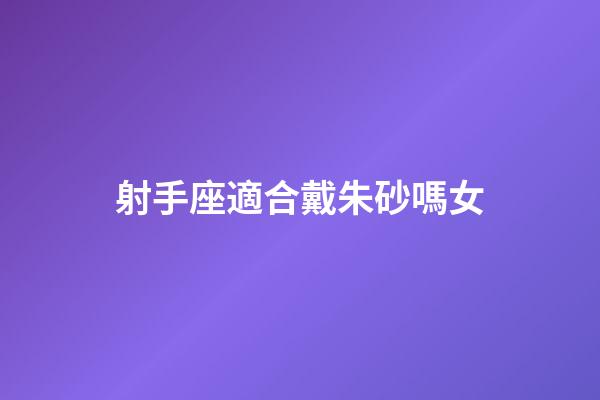 射手座適合戴朱砂嗎女