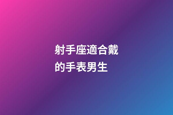 射手座適合戴的手表男生-第1張-星座運勢-玄機派