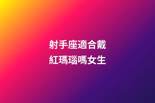 射手座適合戴紅瑪瑙嗎女生-第1張-星座運勢-玄機派